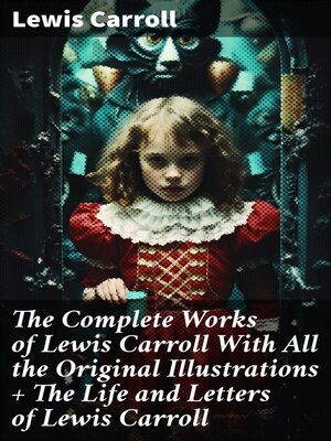 cover image of The Complete Works of Lewis Carroll With All the Original Illustrations + the Life and Letters of Lewis Carroll